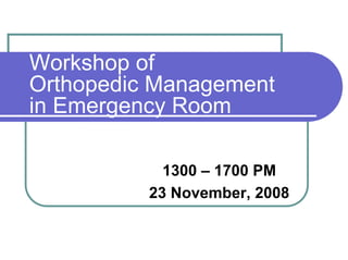 Workshop of
Orthopedic Management
in Emergency Room

            1300 – 1700 PM
          23 November, 2008
 