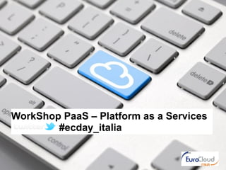 WorkShop PaaS – Platform as a Services
        #ecday_italia
 