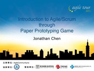AgileCommunity.tw
Introduction to Agile/Scrum 
through 
Paper Prototyping Game
Jonathan Chen
 