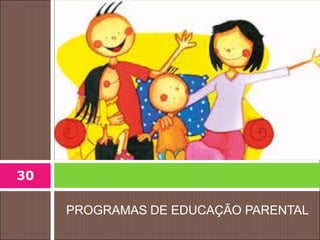 PROGRAMAS DE EDUCAÇÃO PARENTAL
30
 