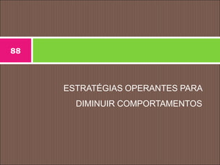 ESTRATÉGIAS OPERANTES PARA
DIMINUIR COMPORTAMENTOS
88
 