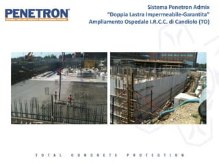 Sistema Penetron Admix
“Doppia Lastra Impermeabile-Garantita”
Ampliamento Ospedale I.R.C.C. di Candiolo (TO)
 