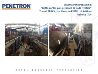 Sistema Penetron Admix
“Getto contro pali-presenza di falda freatica”
Tunnel TRACK, stabilimento PIRELLI di Settimo
Torinese (TO)
 