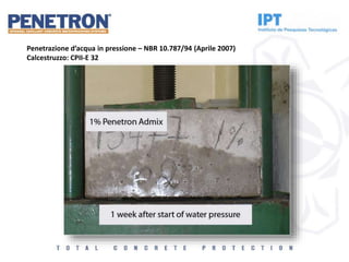 Penetrazione d’acqua in pressione – NBR 10.787/94 (Aprile 2007)
Calcestruzzo: CPII-E 32
 