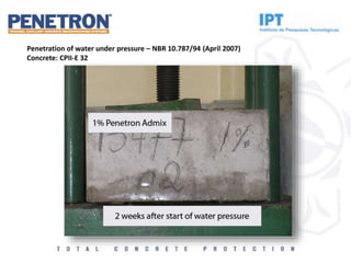 Penetration of water under pressure – NBR 10.787/94 (April 2007)
Concrete: CPII-E 32
 