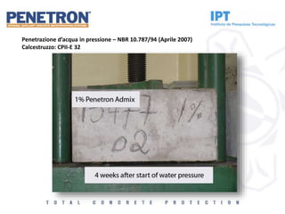 Penetrazione d’acqua in pressione – NBR 10.787/94 (Aprile 2007)
Calcestruzzo: CPII-E 32
 