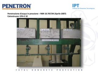 Penetrazione d’acqua in pressione – NBR 10.787/94 (Aprile 2007)
Calcestruzzo: CPII-E 32
 