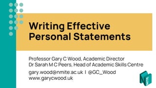 Writing Effective
Personal Statements
Professor Gary C Wood, Academic Director
Dr Sarah M C Peers, Head of Academic Skills Centre
gary.wood@nmite.ac.uk | @GC_Wood
www.garycwood.uk
 