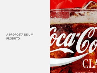 A PROPOSTA DE UM
PRODUTO
 