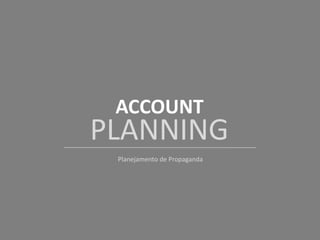 ACCOUNT
PLANNING
Planejamento de Propaganda
 