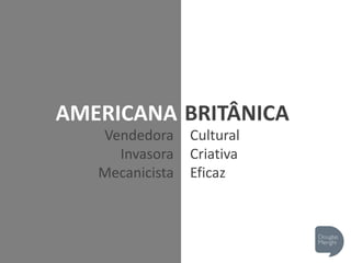 AMERICANA BRITÂNICA
Vendedora
Invasora
Mecanicista
Cultural
Criativa
Eficaz
 