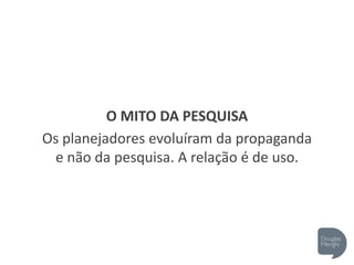 O MITO DA PESQUISA
Os planejadores evoluíram da propaganda
e não da pesquisa. A relação é de uso.
 