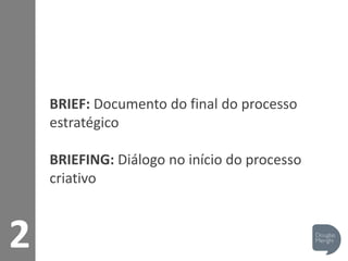 2
BRIEF: Documento do final do processo
estratégico
BRIEFING: Diálogo no início do processo
criativo
 