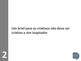 2
Um brief para os criativos não deve ser
criativo e sim inspirador
 