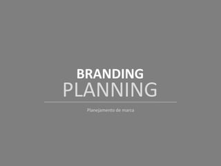 BRANDING
PLANNING
Planejamento de marca
 