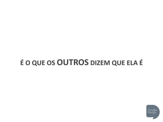 É O QUE OS OUTROS DIZEM QUE ELA É
 