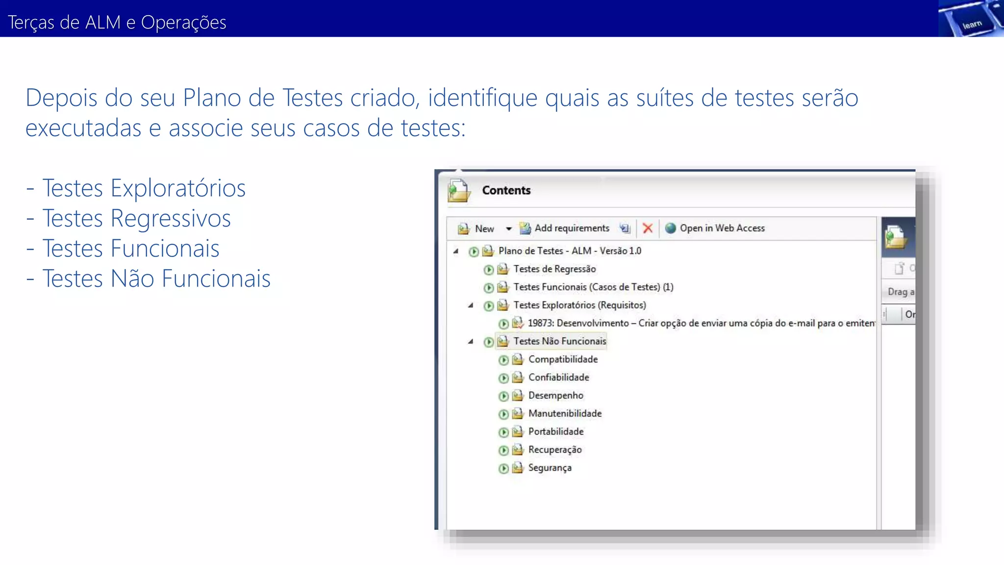 Terças de ALM e Operações 
Depois do seu Plano de Testes criado, identifique quais as suítes de testes serão 
executadas e associe seus casos de testes: 
- Testes Exploratórios 
- Testes Regressivos 
- Testes Funcionais 
- Testes Não Funcionais 
 