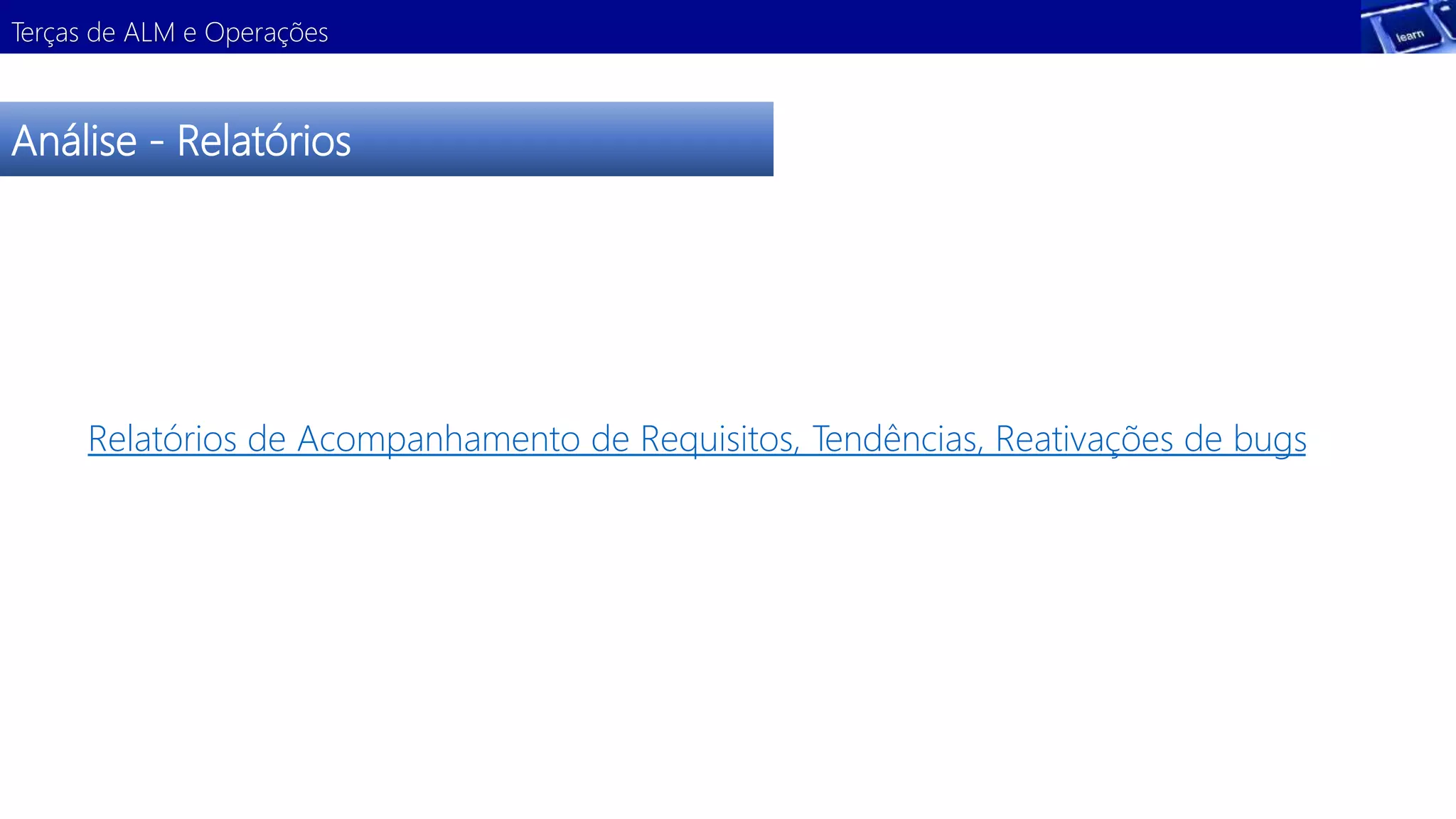 Terças de ALM e Operações 
Análise - Relatórios 
DeRemlatóorions sdet rAacoçmãpaonhamento de Requisitos, Tendências, Reativações de bugs 
 