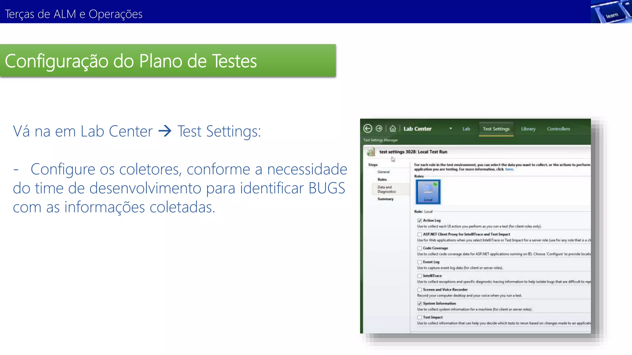 Terças de ALM e Operações 
Configuração do Plano de Testes 
Vá na em Lab Center  Test Settings: 
- Configure os coletores, conforme a necessidade 
do Demonstração 
time de desenvolvimento para identificar BUGS 
com as informações coletadas. 
 