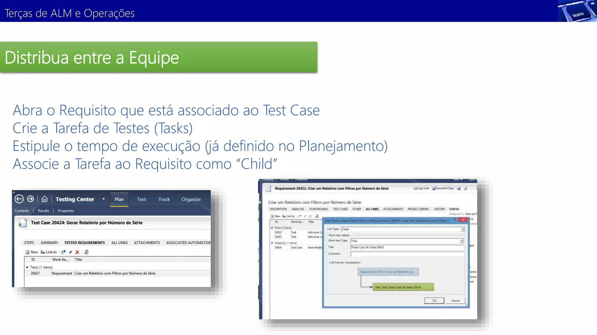 Terças de ALM e Operações 
Distribua entre a Equipe 
Abra o Requisito que está associado ao Test Case 
Crie a Tarefa de Testes (Tasks) 
Estipule o tempo de execução (já definido no Planejamento) 
Associe a Tarefa ao Requisito como “Child” 
Demonstração 
 