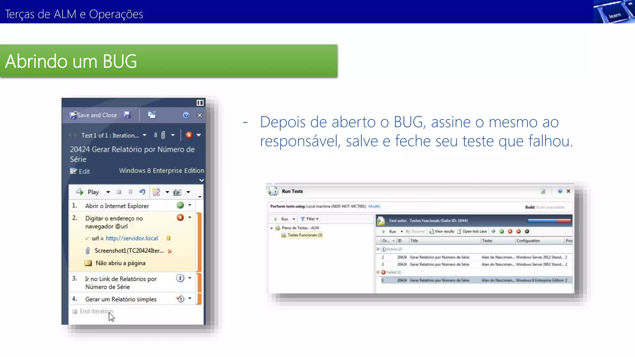 Terças de ALM e Operações 
Abrindo um BUG 
Demonstração 
- Depois de aberto o BUG, assine o mesmo ao 
responsável, salve e feche seu teste que falhou. 
 