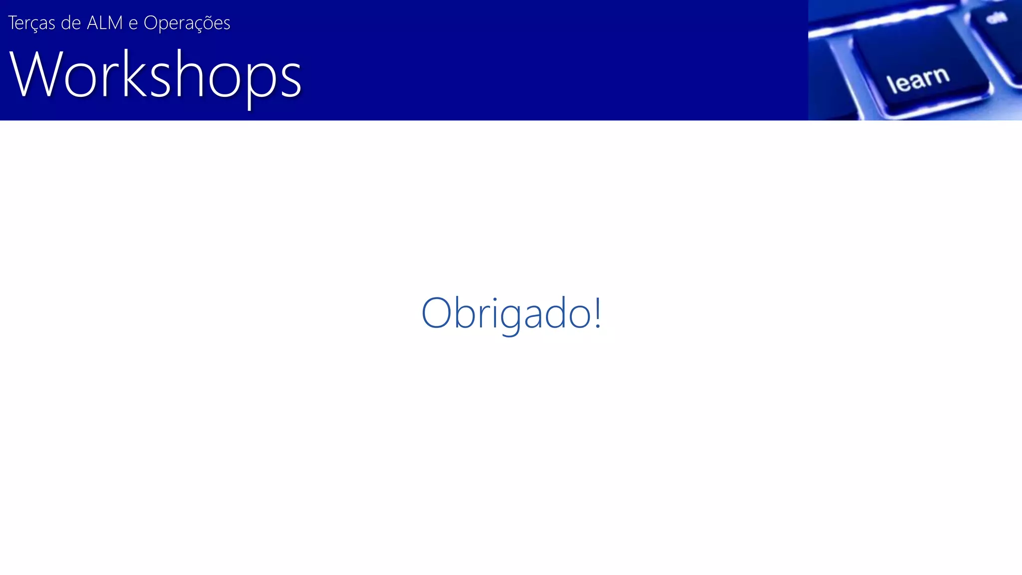 Terças de ALM e Operações 
Workshops 
Obrigado! 

