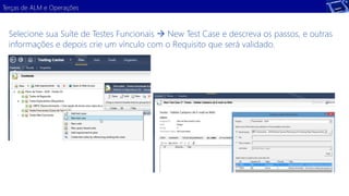 Terças de ALM e Operações 
Selecione sua Suíte de Testes Funcionais  New Test Case e descreva os passos, e outras 
informações e depois crie um vínculo com o Requisito que será validado. 
 