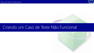 Terças de ALM e Operações 
Criando um Caso de Teste Não Funcional 
 