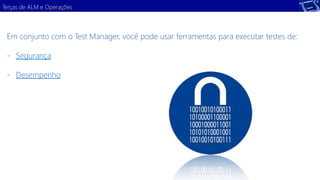 Terças de ALM e Operações 
Em conjunto com o Test Manager, você pode usar ferramentas para executar testes de: 
- Segurança 
- Desempenho 
 