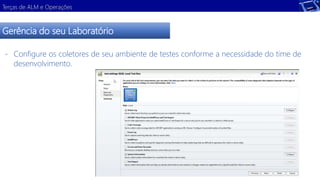 Terças de ALM e Operações 
Gerência do seu Laboratório 
- Configure os coletores de seu ambiente de testes conforme a necessidade do time de 
desenvolvimento. 
 