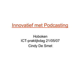 Innovatief met Podcasting

          Hoboken
   ICT-praktijkdag 21/05/07
       Cindy De Smet