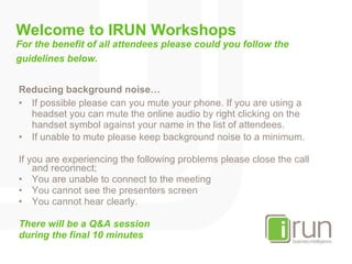 Welcome to IRUN Workshops For the benefit of all attendees please could you follow the guidelines below.   ,[object Object],[object Object],[object Object],[object Object],[object Object],[object Object],[object Object],[object Object],[object Object]
