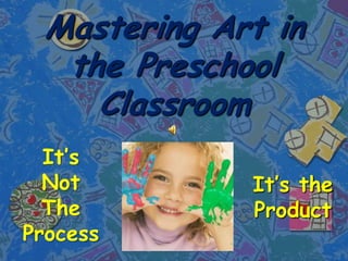 Mastering Art in the Preschool Classroom It’s Not The Process It’s the Product 