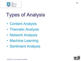 Types of Analysis
• Content Analysis
• Thematic Analysis
• Network Analysis
• Machine Learning
• Sentiment Analysis
30/05/2017 © The University of Sheffield
11
 