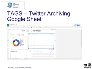 30/05/2017 © The University of Sheffield
TAGS – Twitter Archiving
Google Sheet
 