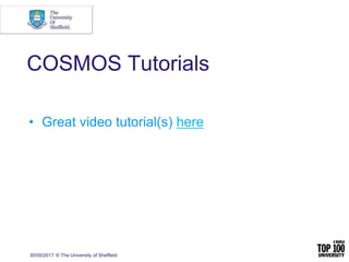 30/05/2017 © The University of Sheffield
COSMOS Tutorials
• Great video tutorial(s) here
 
