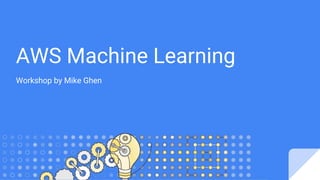 AWS Machine Learning
Workshop by Mike Ghen
 
