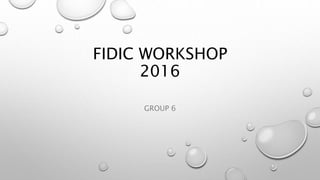 FIDIC WORKSHOP
2016
GROUP 6
 