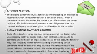 • 1. TENDERS AS OFFERS.
• The building owner who invites tenders is only indicating an intention to
receive (invitation to...