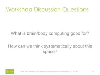 Workshop Discussion Questions

What specific brain & body sensing modalities
 are interesting and how can we use them?

Wh...