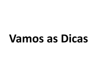 Vamos as Dicas
 