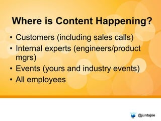 Where is Content Happening? <ul><li>Customers (including sales calls) </li></ul><ul><li>Internal experts (engineers/produc...