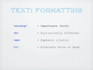 Text: Formatting

<strong>   = Importance (bold)

<b>        = Stylistically Different

<em>       = Emphasis (italic)

<i>        = Alternate Voice or Mood
 