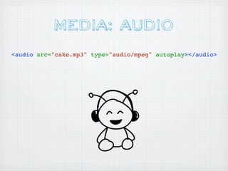 MEDIA: AuDIO
<audio src="cake.mp3" type="audio/mpeg" autoplay></audio>
 