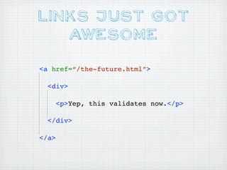 Links Just Got
   Awesome
<a href=“/the-future.html”>

  <div>

       <p>Yep, this validates now.</p>

  </div>

</a>
 