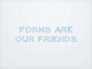 Forms Are
Our Friends
 