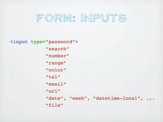 Form: Inputs
<input type=“password”>
            “search”
            “number”
            “range”
            “color”
            “tel”
            “email”
            “url”
            “date”, “week”, “datetime-local”, ...
            “file”
 