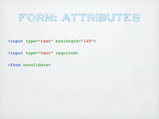 Form: Attributes
<input type=“text” maxlength=“140”>

<input type=“text” required>

<form novalidate>
 