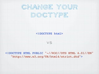 Change your
          DOctype

                 <!DOCTYPE html>


                      VS

<!DOCTYPE HTML PUBLIC "-//W3C//DTD HTML 4.01//EN"
   "http://www.w3.org/TR/html4/strict.dtd">
 