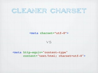 Cleaner Charset

         <meta charset=”utf-8”>


                  VS

<meta http-equiv="content-type"
      content="text/html; charset=utf-8">
 
